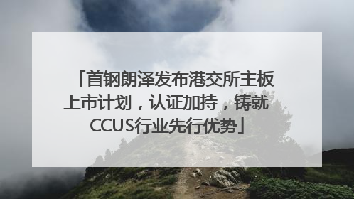 首钢朗泽发布港交所主板上市计划，认证加持，铸就CCUS行业先行优势